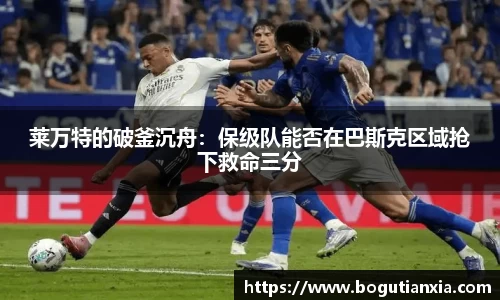 莱万特的破釜沉舟：保级队能否在巴斯克区域抢下救命三分