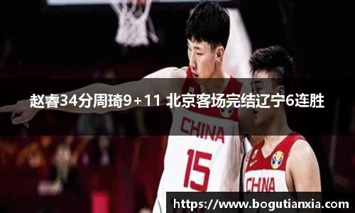 赵睿34分周琦9+11 北京客场完结辽宁6连胜